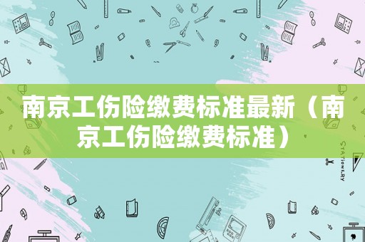 南京工傷險繳費(fèi)標(biāo)準(zhǔn)最新（南京工傷險繳費(fèi)標(biāo)準(zhǔn)）