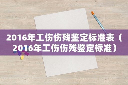 2016年工傷傷殘鑒定標(biāo)準(zhǔn)表（2016年工傷傷殘鑒定標(biāo)準(zhǔn)）