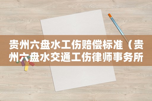 貴州六盤水工傷賠償標準（貴州六盤水交通工傷律師事務所）
