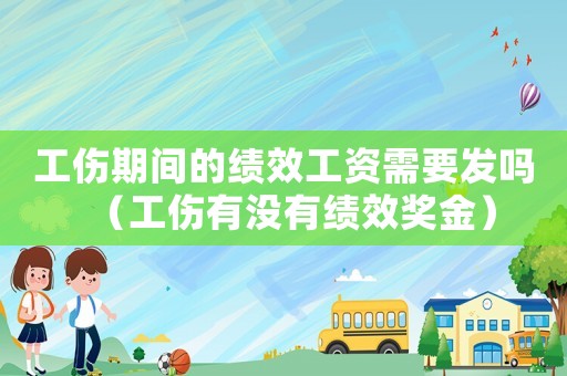 工傷期間的績效工資需要發(fā)嗎（工傷有沒有績效獎(jiǎng)金）