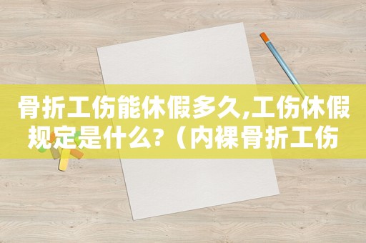 骨折工傷能休假多久,工傷休假規(guī)定是什么?（內(nèi)裸骨折工傷休假多久）