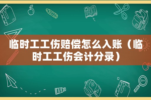 臨時工工傷賠償怎么入賬（臨時工工傷會計分錄）