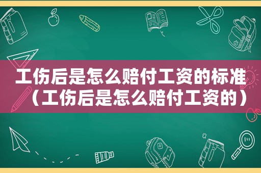 工傷后是怎么賠付工資的標準（工傷后是怎么賠付工資的）