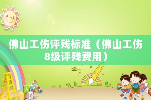 佛山工傷評(píng)殘標(biāo)準(zhǔn)（佛山工傷8級(jí)評(píng)殘費(fèi)用）