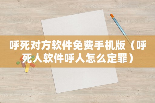 呼死對方軟件免費手機版（呼死人軟件呼人怎么定罪）