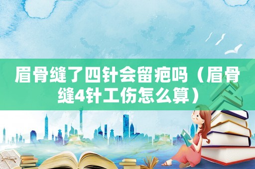 眉骨縫了四針會留疤嗎（眉骨縫4針工傷怎么算）