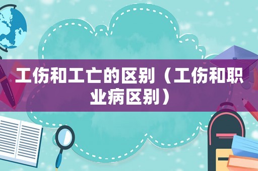 工傷和工亡的區(qū)別（工傷和職業(yè)病區(qū)別）