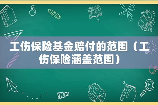 工傷保險基金賠付的范圍（工傷保險涵蓋范圍）