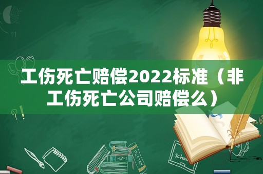 工傷死亡賠償2022標(biāo)準(zhǔn)（非工傷死亡公司賠償么）