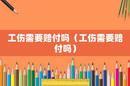 工傷需要賠付嗎（工傷需要賠付嗎）