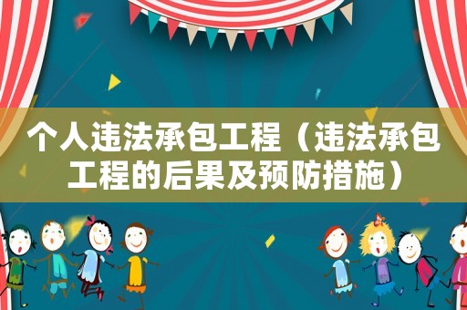 個(gè)人違法承包工程（違法承包工程的后果及預(yù)防措施）