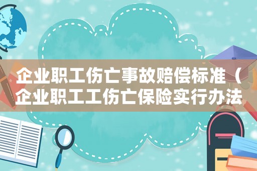 企業(yè)職工傷亡事故賠償標(biāo)準(zhǔn)（企業(yè)職工工傷亡保險(xiǎn)實(shí)行辦法）