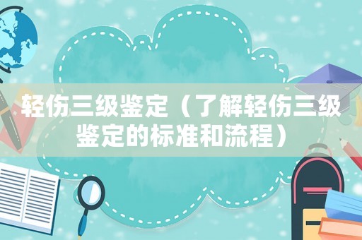 輕傷三級鑒定（了解輕傷三級鑒定的標(biāo)準(zhǔn)和流程）