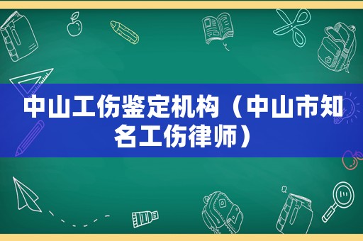 中山工傷鑒定機(jī)構(gòu)（中山市知名工傷律師）