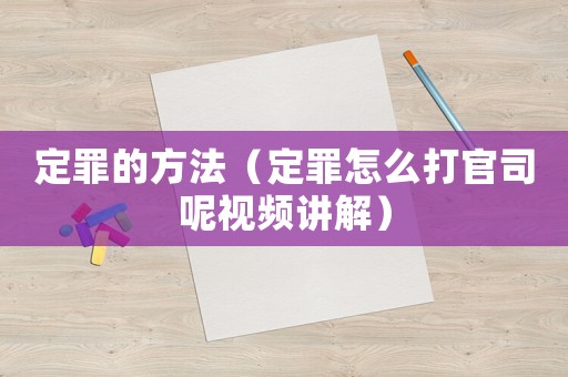 定罪的方法（定罪怎么打官司呢視頻講解）