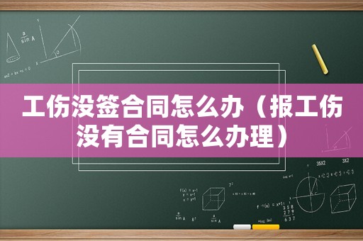 工傷沒簽合同怎么辦（報(bào)工傷沒有合同怎么辦理）