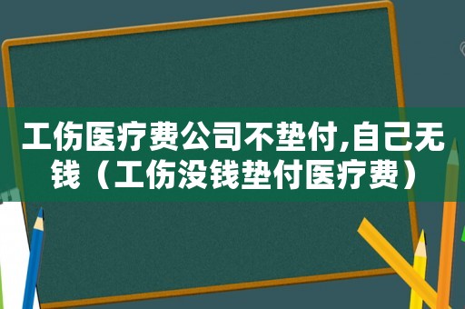 工傷醫(yī)療費(fèi)公司不墊付,自己無(wú)錢（工傷沒(méi)錢墊付醫(yī)療費(fèi)）