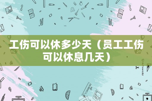 工傷可以休多少天（員工工傷可以休息幾天）