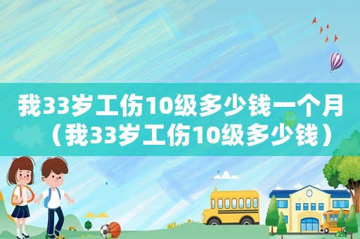 我33歲工傷10級(jí)多少錢一個(gè)月（我33歲工傷10級(jí)多少錢）