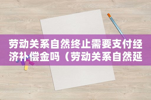 勞動(dòng)關(guān)系自然終止需要支付經(jīng)濟(jì)補(bǔ)償金嗎（勞動(dòng)關(guān)系自然延續(xù)工傷）