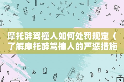 摩托醉駕撞人如何處罰規(guī)定（了解摩托醉駕撞人的嚴懲措施）