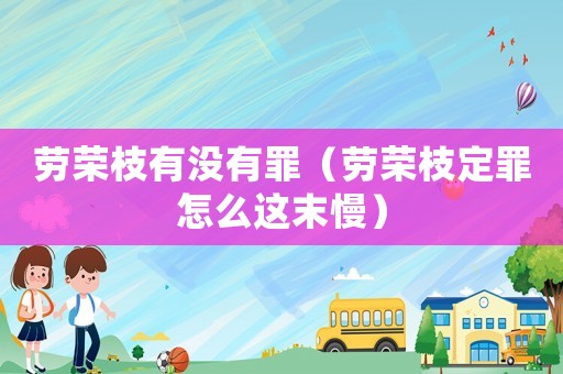 勞榮枝有沒(méi)有罪（勞榮枝定罪怎么這末慢）