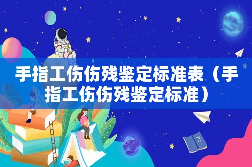 手指工傷傷殘鑒定標準表（手指工傷傷殘鑒定標準）