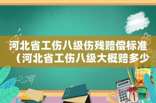 河北省工傷八級傷殘賠償標準（河北省工傷八級大概賠多少錢）