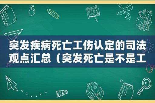 突發(fā)疾病死亡工傷認定的司法觀點匯總（突發(fā)死亡是不是工傷認定）