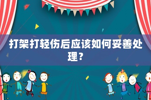 打架打輕傷后應(yīng)該如何妥善處理？