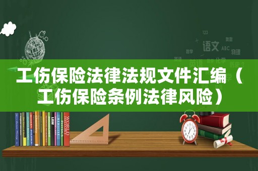 工傷保險法律法規(guī)文件匯編（工傷保險條例法律風險）