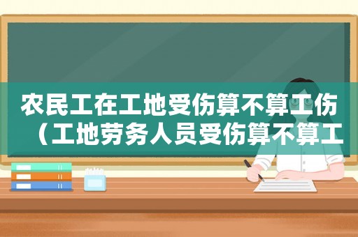 農(nóng)民工在工地受傷算不算工傷（工地勞務(wù)人員受傷算不算工傷）