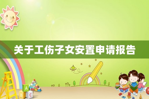 關(guān)于工傷子女安置申請報(bào)告