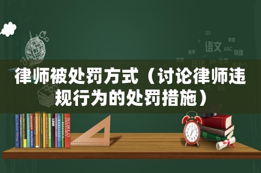 律師被處罰方式（討論律師違規(guī)行為的處罰措施）