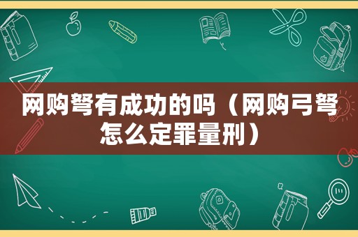 網(wǎng)購(gòu)弩有成功的嗎（網(wǎng)購(gòu)弓弩怎么定罪量刑）