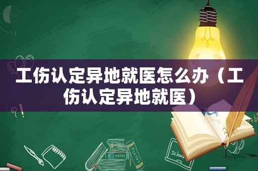 工傷認定異地就醫(yī)怎么辦（工傷認定異地就醫(yī)）