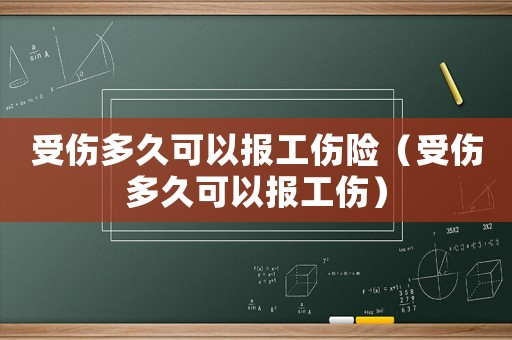 受傷多久可以報(bào)工傷險(xiǎn)（受傷多久可以報(bào)工傷）