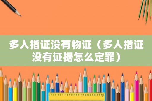 多人指證沒(méi)有物證（多人指證沒(méi)有證據(jù)怎么定罪）