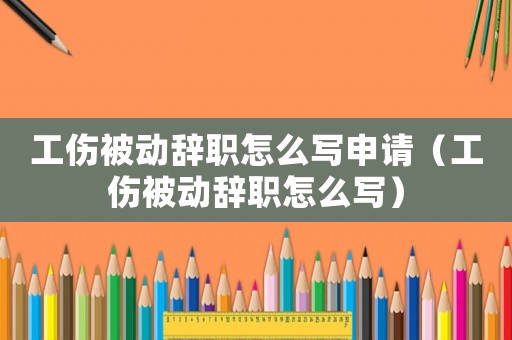 工傷被動辭職怎么寫申請（工傷被動辭職怎么寫）