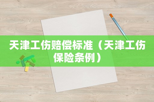 天津工傷賠償標(biāo)準(zhǔn)（天津工傷保險(xiǎn)條例）