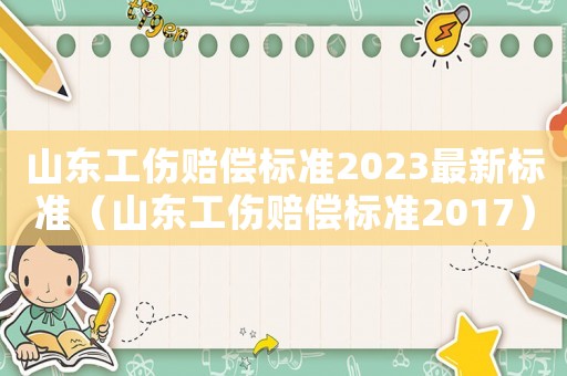 山東工傷賠償標(biāo)準(zhǔn)2023最新標(biāo)準(zhǔn)（山東工傷賠償標(biāo)準(zhǔn)2017）
