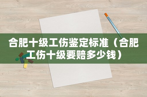 合肥十級工傷鑒定標(biāo)準(zhǔn)（合肥工傷十級要賠多少錢）