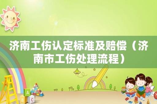 濟南工傷認(rèn)定標(biāo)準(zhǔn)及賠償（濟南市工傷處理流程）