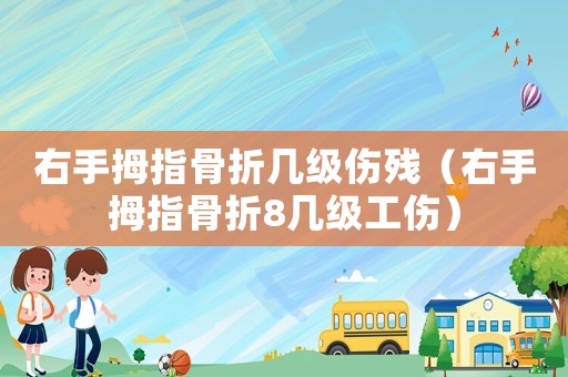 右手拇指骨折幾級(jí)傷殘（右手拇指骨折8幾級(jí)工傷）