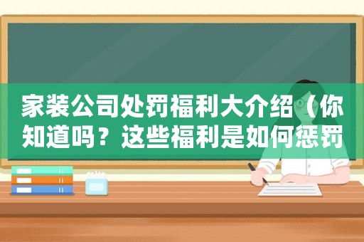 家裝公司處罰福利大介紹（你知道嗎？這些福利是如何懲罰員工的）
