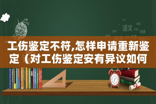 工傷鑒定不符,怎樣申請(qǐng)重新鑒定（對(duì)工傷鑒定安有異議如何重新鑒定）