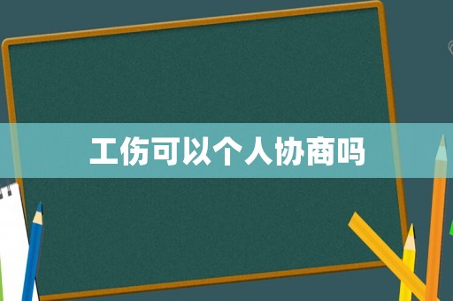 工傷可以個(gè)人協(xié)商嗎