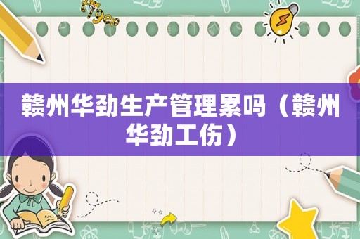 贛州華勁生產(chǎn)管理累嗎（贛州華勁工傷）