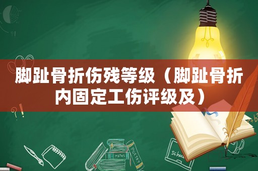 腳趾骨折傷殘等級（腳趾骨折內(nèi)固定工傷評級及）