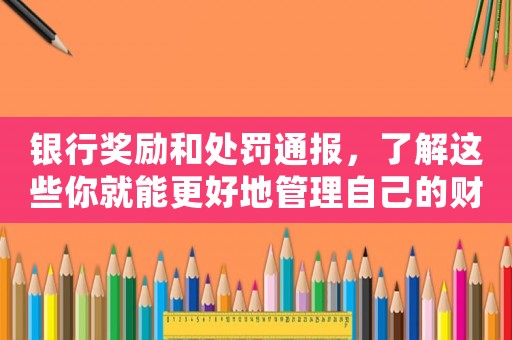 銀行獎勵和處罰通報，了解這些你就能更好地管理自己的財務(wù)